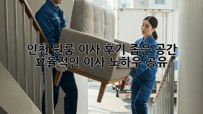인천 원룸 이사 후기: 좁은 공간, 효율적인 이사 노하우 공유!