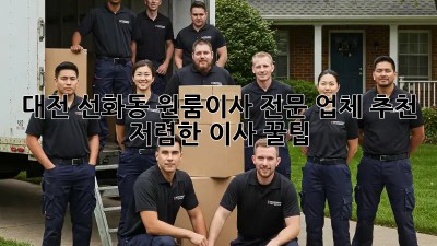 대전 선화동 원룸이사 전문 업체 추천 & 저렴한 이사 꿀팁! ✨