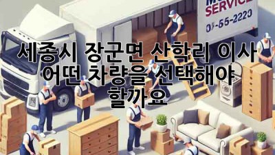 세종시 장군면 산학리 이사, 어떤 차량을 선택해야 할까요?