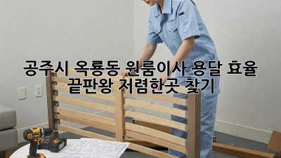 공주시 옥룡동 원룸이사 용달 효율 끝판왕! 저렴한곳 찾기!