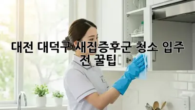 대전 대덕구 새집증후군 청소, 입주 전 꿀팁 🏡✨